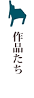 作品たち
