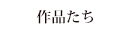 作品たち