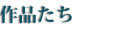 作品たち